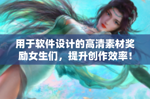 用于软件设计的高清素材奖励女生们，提升创作效率！