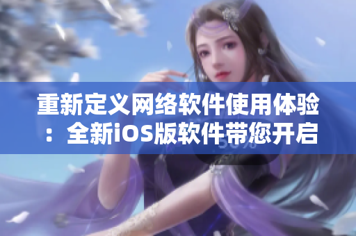 重新定义网络软件使用体验：全新iOS版软件带您开启畅快无限的工作新境界