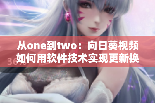 从one到two：向日葵视频如何用软件技术实现更新换代