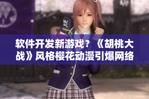 软件开发新游戏？《胡桃大战》风格樱花动漫引爆网络