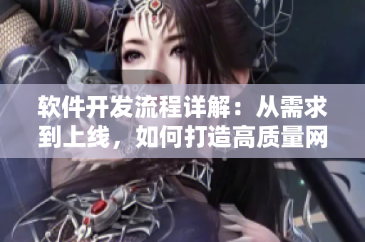 软件开发流程详解：从需求到上线，如何打造高质量网络软件？