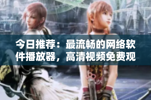 今日推荐：最流畅的网络软件播放器，高清视频免费观看