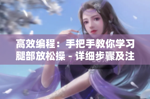 高效编程：手把手教你学习腿部放松操 - 详细步骤及注意事项