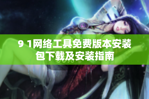9 1网络工具免费版本安装包下载及安装指南