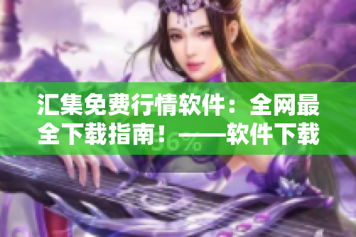 汇集免费行情软件：全网最全下载指南！——软件下载攻略