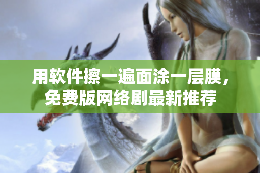 用软件擦一遍面涂一层膜，免费版网络剧最新推荐