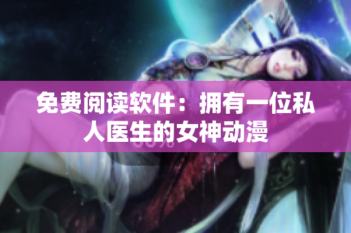 免费阅读软件：拥有一位私人医生的女神动漫