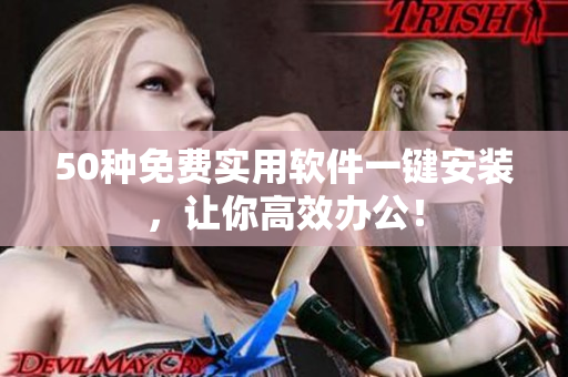 50种免费实用软件一键安装，让你高效办公！