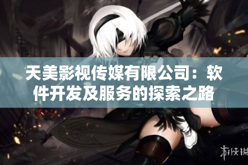 天美影视传媒有限公司：软件开发及服务的探索之路