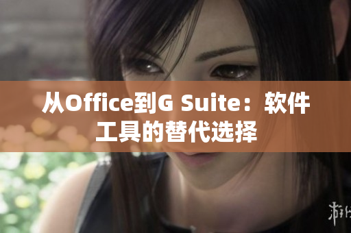 从Office到G Suite：软件工具的替代选择