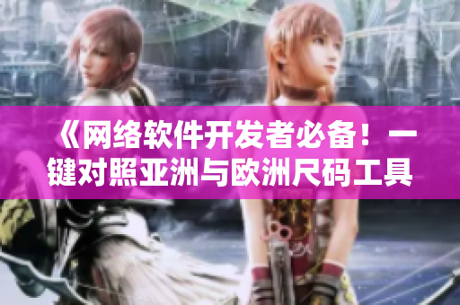 《网络软件开发者必备！一键对照亚洲与欧洲尺码工具箱》