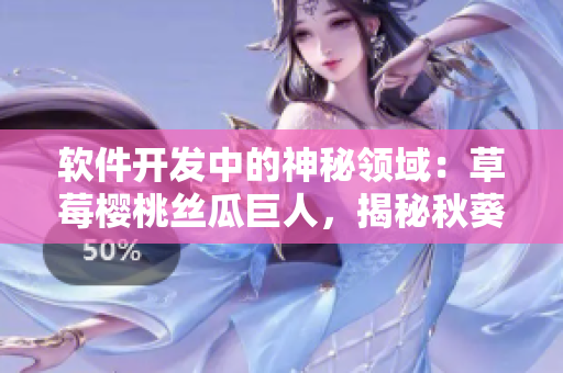 软件开发中的神秘领域：草莓樱桃丝瓜巨人，揭秘秋葵之谜