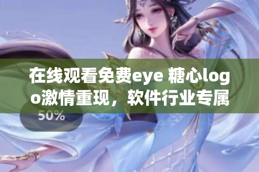 在线观看免费eye 糖心logo激情重现，软件行业专属！