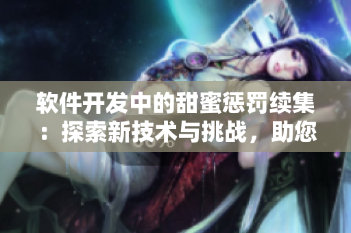 软件开发中的甜蜜惩罚续集：探索新技术与挑战，助您更上一层楼