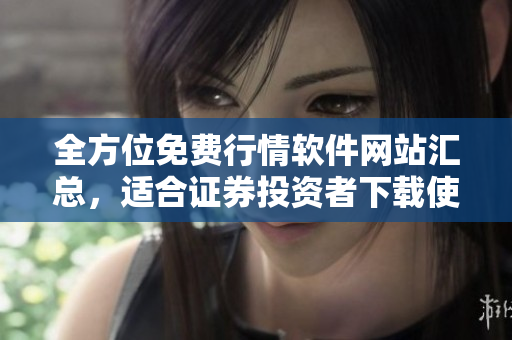 全方位免费行情软件网站汇总，适合证券投资者下载使用