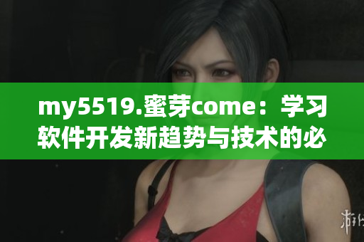 my5519.蜜芽come：学习软件开发新趋势与技术的必读指南