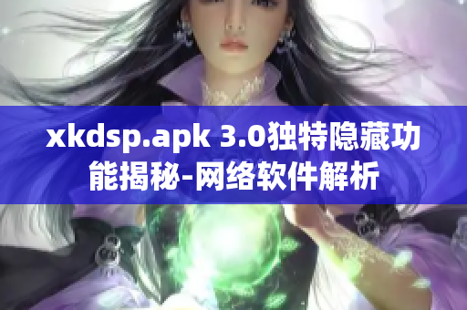 xkdsp.apk 3.0独特隐藏功能揭秘-网络软件解析