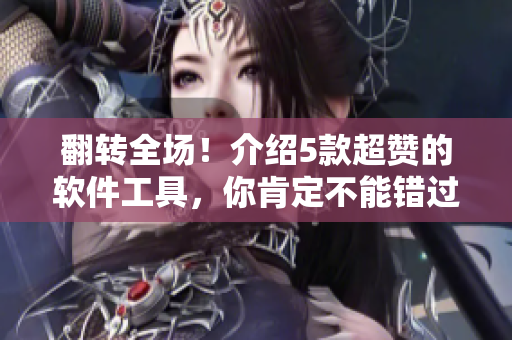 翻转全场！介绍5款超赞的软件工具，你肯定不能错过