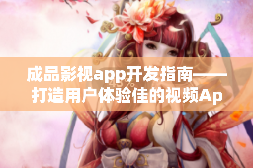 成品影视app开发指南——打造用户体验佳的视频App