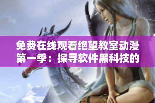 免费在线观看绝望教室动漫第一季：探寻软件黑科技的秘密