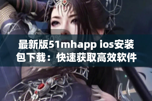 最新版51mhapp ios安装包下载：快速获取高效软件体验
