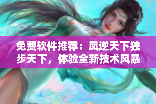 免费软件推荐：凤逆天下独步天下，体验全新技术风暴！