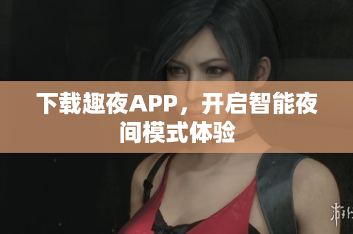 下载趣夜APP，开启智能夜间模式体验