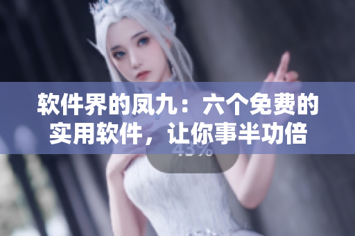 软件界的凤九：六个免费的实用软件，让你事半功倍