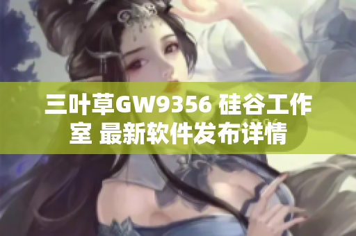 三叶草GW9356 硅谷工作室 最新软件发布详情