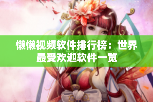 懒懒视频软件排行榜：世界最受欢迎软件一览