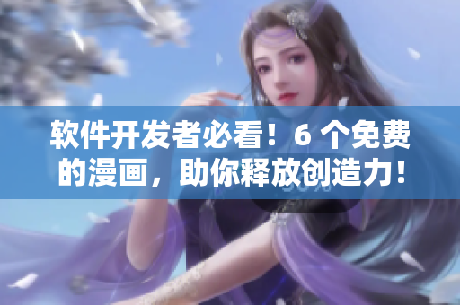 软件开发者必看！6 个免费的漫画，助你释放创造力！