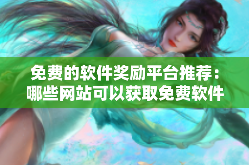 免费的软件奖励平台推荐：哪些网站可以获取免费软件？