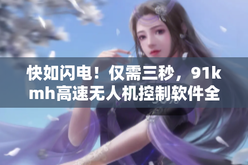 快如闪电！仅需三秒，91kmh高速无人机控制软件全揭秘
