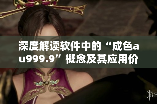深度解读软件中的“成色au999.9”概念及其应用价值
