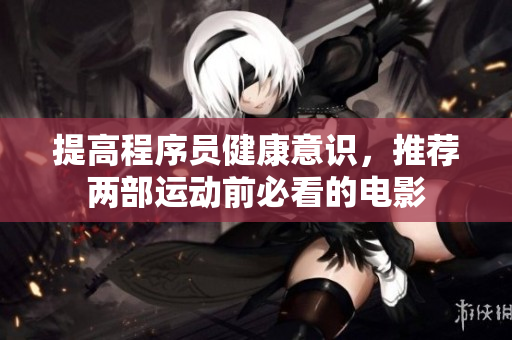 提高程序员健康意识，推荐两部运动前必看的电影