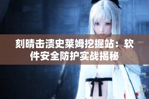 刻晴击溃史莱姆挖掘站：软件安全防护实战揭秘