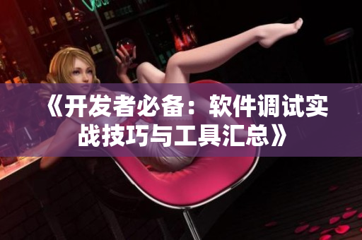 《开发者必备：软件调试实战技巧与工具汇总》