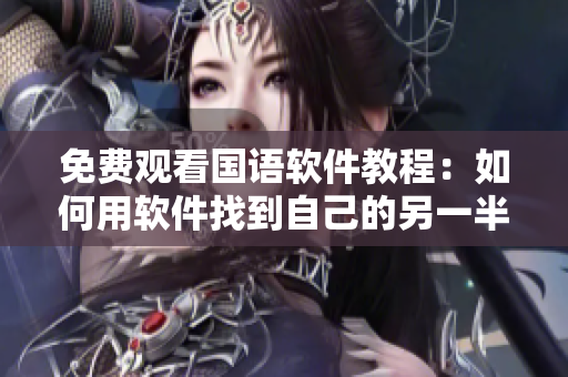 免费观看国语软件教程：如何用软件找到自己的另一半