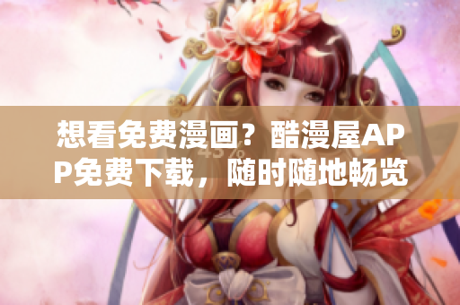 想看免费漫画？酷漫屋APP免费下载，随时随地畅览热门漫画！
