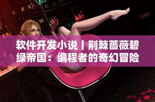 软件开发小说丨荆棘蔷薇碧绿帝国：编程者的奇幻冒险