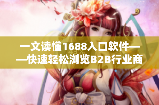 一文读懂1688入口软件——快速轻松浏览B2B行业商机