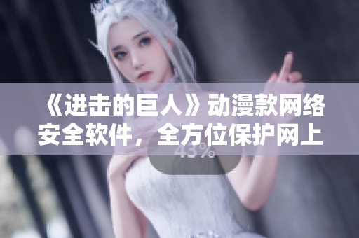 《进击的巨人》动漫款网络安全软件，全方位保护网上安全