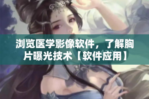 浏览医学影像软件，了解胸片曝光技术【软件应用】