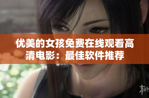 优美的女孩免费在线观看高清电影：最佳软件推荐