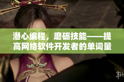 潜心编程，磨砺技能——提高网络软件开发者的单词量的方法