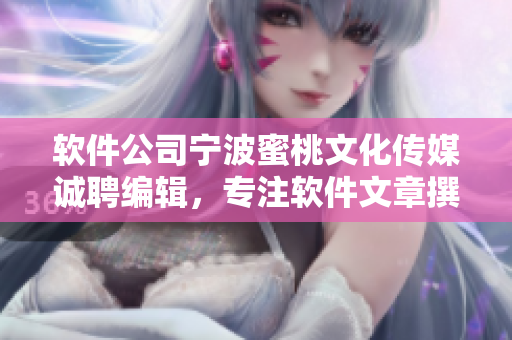 软件公司宁波蜜桃文化传媒诚聘编辑，专注软件文章撰写