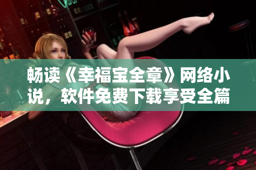 畅读《幸福宝全章》网络小说，软件免费下载享受全篇精彩阅读
