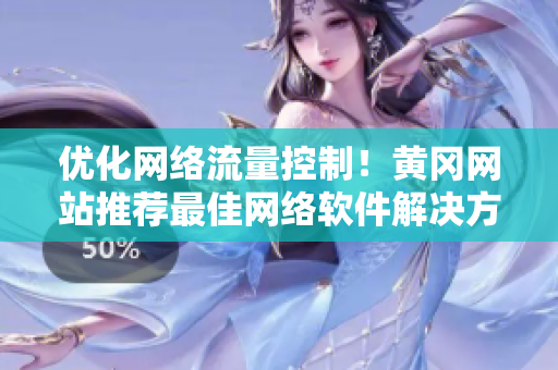 优化网络流量控制！黄冈网站推荐最佳网络软件解决方案