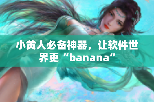 小黄人必备神器，让软件世界更“banana”
