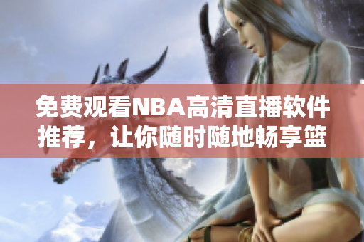 免费观看NBA高清直播软件推荐，让你随时随地畅享篮球盛宴